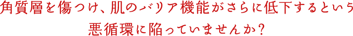 角質層を傷つけ、悪循環に陥っていませんか？